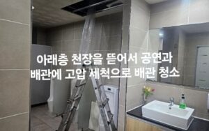 아래층 천장 뜯어 고압세척