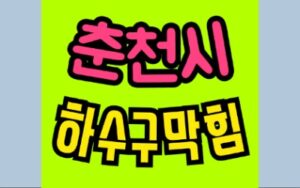 춘천하수구막힘 효자동 오수관막힘 수리하는 업체