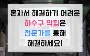 도림동 싱크대막힘 하수구막힘 역류 발수코팅막 벗겨낸 해결법