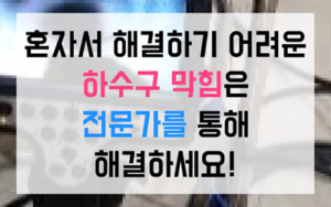 대방동 하수구막힘 끈질긴 전분 싱크대막힘 역류 스케일링