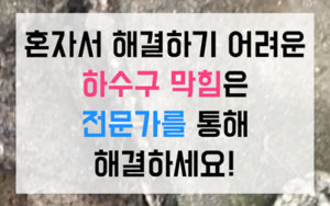 후평동 싱크대막힘 하수구막힘 끔찍한 역류 완벽해결