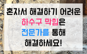 지정면 싱크대막힘 하수구막힘 지독한 역류 해결책